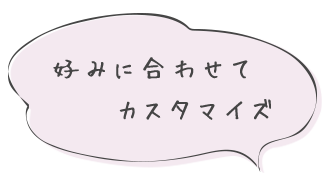 好みに合わせてカスタマイズ