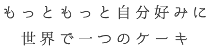 もっともっと自分好みに