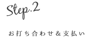 Step.2　お打ち合わせ＆支払い